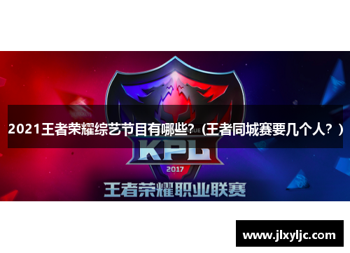 2021王者荣耀综艺节目有哪些？(王者同城赛要几个人？)