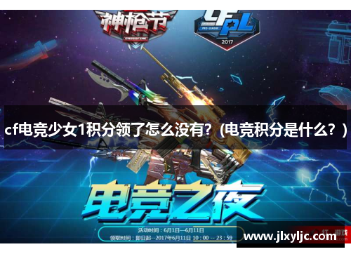 cf电竞少女1积分领了怎么没有？(电竞积分是什么？)