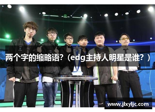 两个字的缩略语？(edg主持人明星是谁？)