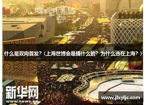 什么是双向首发？(上海世博会是搞什么的？为什么选在上海？)