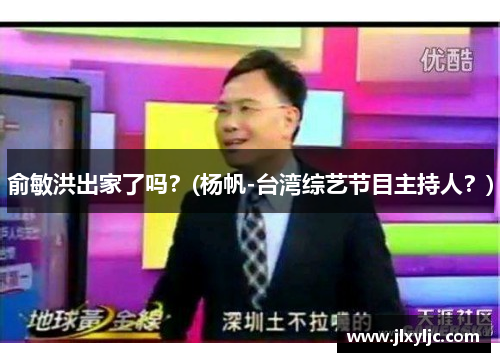俞敏洪出家了吗？(杨帆-台湾综艺节目主持人？)
