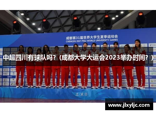 中超四川有球队吗？(成都大学大运会2023举办时间？)